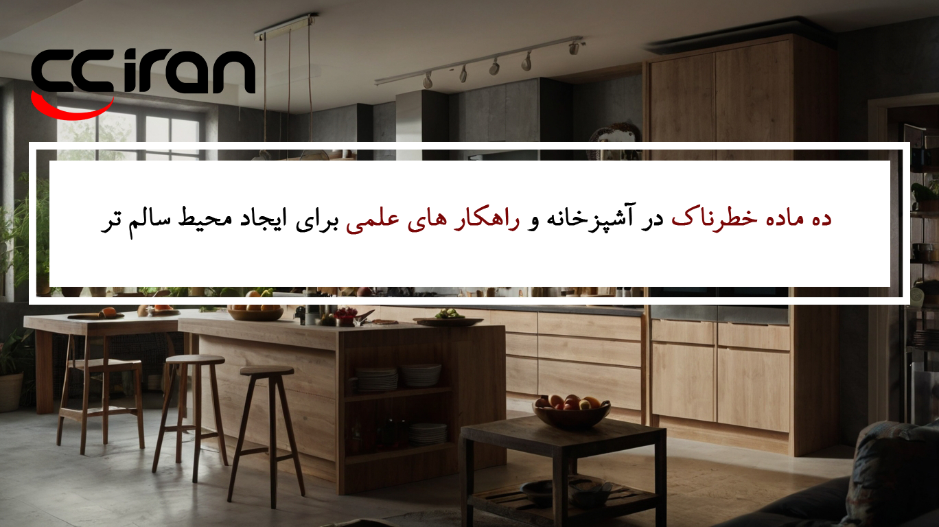 ۱۰ ماده خطرناک در آشپزخانه و راهکار های علمی برای ایجاد محیط سالم تر