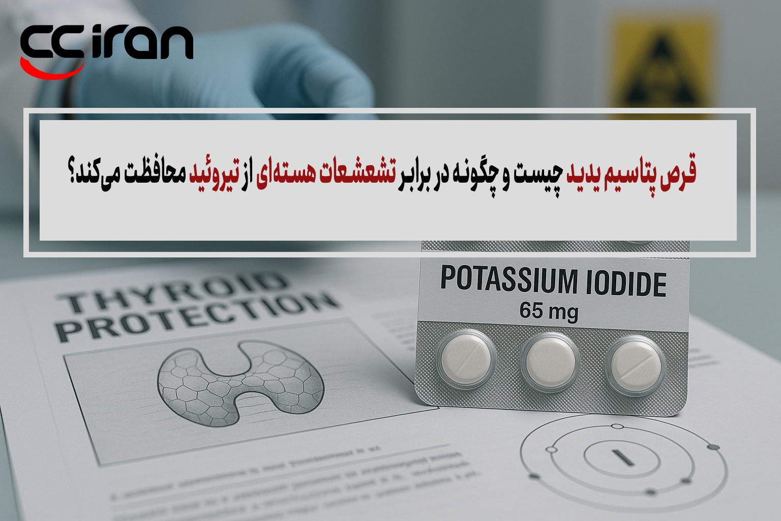 قرص پتاسیم یدید چیست و چگونه در برابر تشعشعات هسته‌ای از تیروئید محافظت می‌کند؟